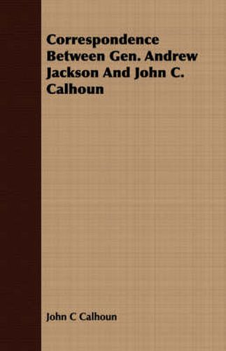 Cover image for Correspondence Between Gen. Andrew Jackson and John C. Calhoun
