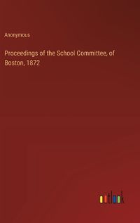 Cover image for Proceedings of the School Committee, of Boston, 1872