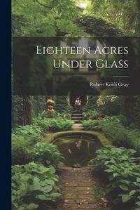 Cover image for Eighteen Acres Under Glass