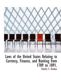 Cover image for Laws of the United States Relating to Currency, Finance, and Banking from 1789 to 1891.