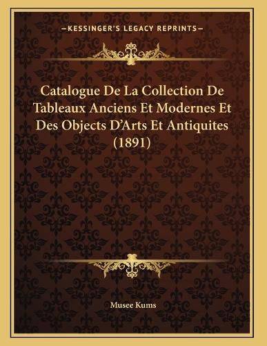Cover image for Catalogue de La Collection de Tableaux Anciens Et Modernes Et Des Objects D'Arts Et Antiquites (1891)