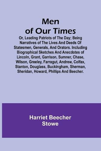 Men of Our Times; Or, Leading Patriots of the Day; Being narratives of the lives and deeds of statesmen, generals, and orators. Including biographical sketches and anecdotes of Lincoln, Grant, Garrison, Sumner, Chase, Wilson, Greeley, Farragut, Andrew, Col