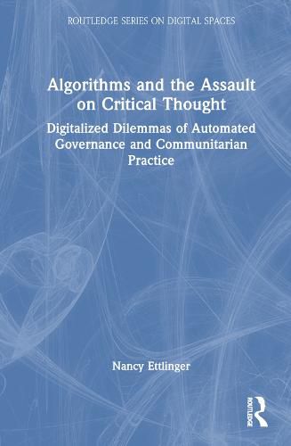 Cover image for Algorithms and the Assault on Critical Thought: Digitalized Dilemmas of Automated Governance and Communitarian Practice