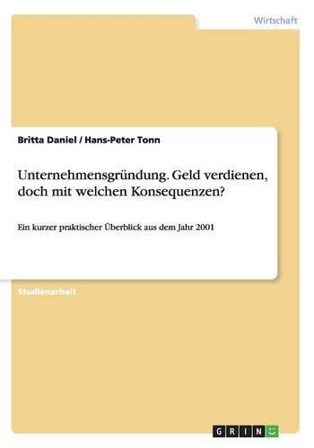 Unternehmensgrundung. Geld verdienen, doch mit welchen Konsequenzen?: Ein kurzer praktischer UEberblick aus dem Jahr 2001