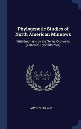 Cover image for Phylogenetic Studies of North American Minnows: With Emphasis on the Genus Cyprinella (Teleostei, Cypriniformes)