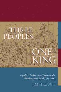 Cover image for Three Peoples, One King: Loyalists, Indians and Slaves in the Revolutionary South, 1775-1782