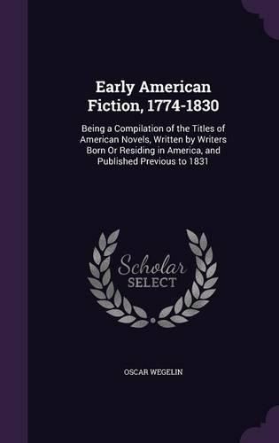 Early American Fiction, 1774-1830: Being a Compilation of the Titles of American Novels, Written by Writers Born or Residing in America, and Published Previous to 1831