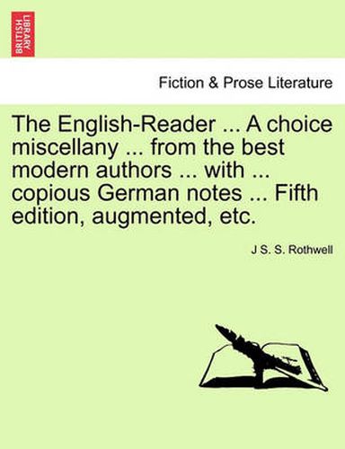 Cover image for The English-Reader ... a Choice Miscellany ... from the Best Modern Authors ... with ... Copious German Notes ... Fifth Edition, Augmented, Etc.