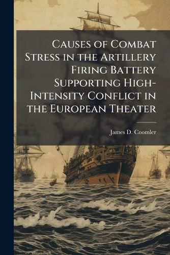 Cover image for Causes of Combat Stress in the Artillery Firing Battery Supporting High-Intensity Conflict in the European Theater