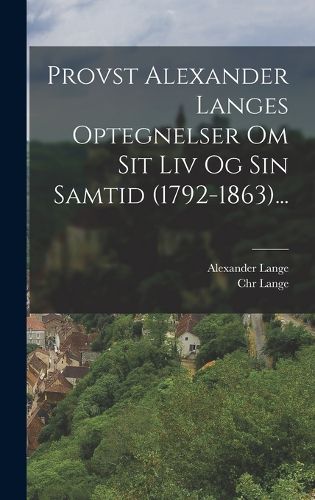 Cover image for Provst Alexander Langes Optegnelser Om Sit Liv Og Sin Samtid (1792-1863)...