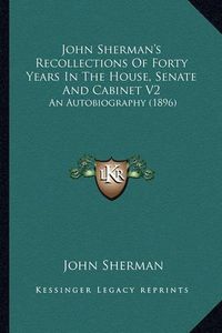 Cover image for John Sherman's Recollections of Forty Years in the House, Senate and Cabinet V2: An Autobiography (1896)