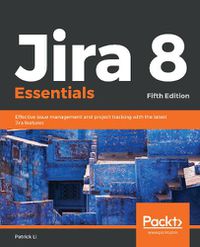 Cover image for Jira 8 Essentials: Effective issue management and project tracking with the latest Jira features, 5th Edition