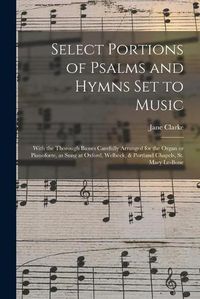 Cover image for Select Portions of Psalms and Hymns Set to Music: With the Thorough Basses Carefully Arranged for the Organ or Pianoforte, as Sung at Oxford, Welbeck, & Portland Chapels, St. Mary Le-Bone