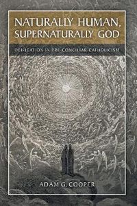 Cover image for Naturally Human, Supernaturally God: Deification in Pre-Conciliar Catholicism