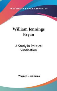 Cover image for William Jennings Bryan: A Study in Political Vindication