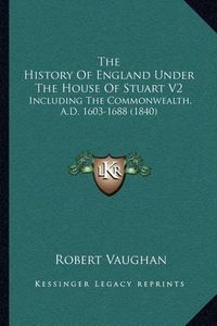 Cover image for The History of England Under the House of Stuart V2: Including the Commonwealth, A.D. 1603-1688 (1840)