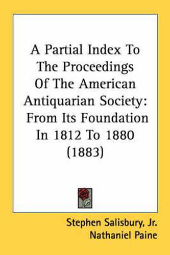 Cover image for A Partial Index to the Proceedings of the American Antiquarian Society: From Its Foundation in 1812 to 1880 (1883)