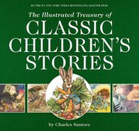 Cover image for The Illustrated Treasury of Classic Children's Stories: Featuring the artwork of The New York Times Best-selling Illustrator, Charles Santore