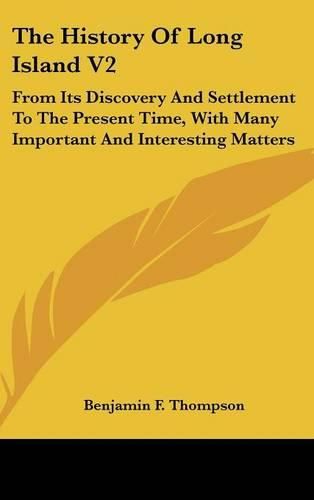 Cover image for The History of Long Island V2: From Its Discovery and Settlement to the Present Time, with Many Important and Interesting Matters