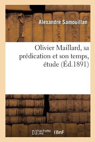 Cover image for Olivier Maillard, Sa Predication Et Son Temps, Etude: Sur La Chaire Et La Societe Francaises Au Xve Siecle