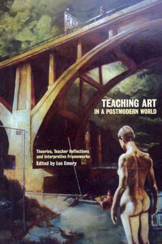 Teaching Art in a Postmodern World: Theories, Teacher Reflections and Interpretive Frameworks