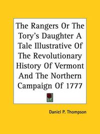 Cover image for The Rangers Or The Tory's Daughter A Tale Illustrative Of The Revolutionary History Of Vermont And The Northern Campaign Of 1777