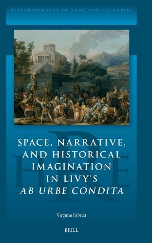 Cover image for Space, Narrative, and Historical Imagination in Livy's Ab Urbe Condita