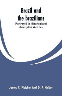 Cover image for Brazil and the brazilians: portrayed in historical and descriptive sketches