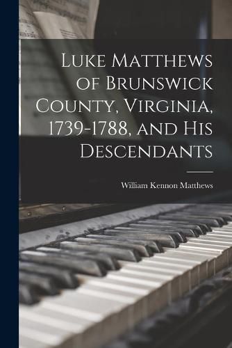 Cover image for Luke Matthews of Brunswick County, Virginia, 1739-1788, and His Descendants