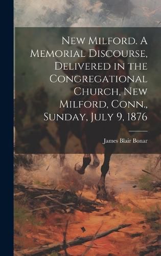 Cover image for New Milford. A Memorial Discourse, Delivered in the Congregational Church, New Milford, Conn., Sunday, July 9, 1876