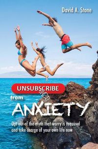 Cover image for Unsubscribe from Anxiety: Opt out of the myth that worry is required and take charge of your own life now