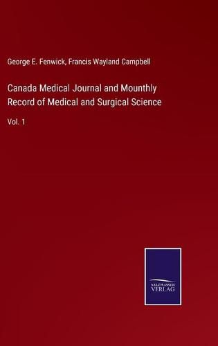 Canada Medical Journal and Mounthly Record of Medical and Surgical Science: Vol. 1