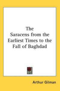 Cover image for The Saracens from the Earliest Times to the Fall of Baghdad