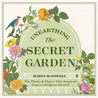 Cover image for Unearthing the Secret Garden: The Plants and Places That Inspired Frances Hodgson Burnett