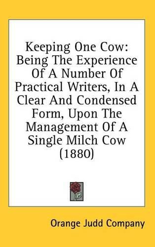 Cover image for Keeping One Cow: Being the Experience of a Number of Practical Writers, in a Clear and Condensed Form, Upon the Management of a Single Milch Cow (1880)