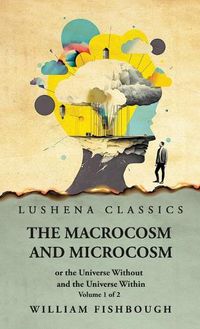 Cover image for The Macrocosm and Microcosm, or the Universe Without and the Universe Within