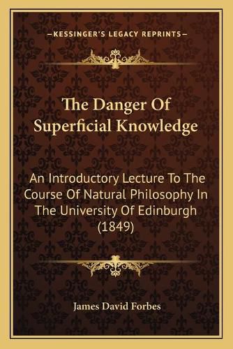 The Danger of Superficial Knowledge: An Introductory Lecture to the Course of Natural Philosophy in the University of Edinburgh (1849)