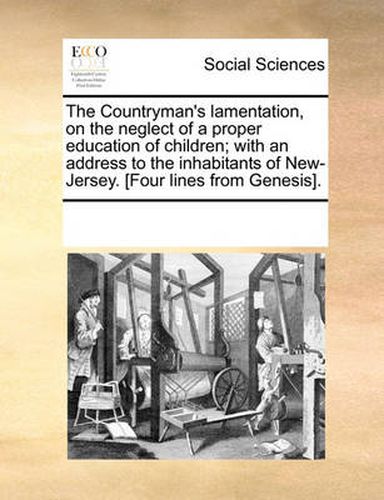 Cover image for The Countryman's Lamentation, on the Neglect of a Proper Education of Children; With an Address to the Inhabitants of New-Jersey. [Four Lines from Genesis].