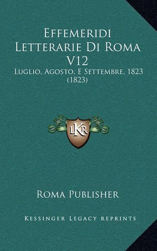 Cover image for Effemeridi Letterarie Di Roma V12: Luglio, Agosto, E Settembre, 1823 (1823)