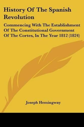 History of the Spanish Revolution: Commencing with the Establishment of the Constitutional Government of the Cortes, in the Year 1812 (1824)