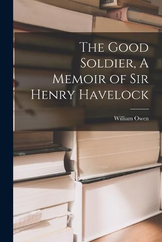 The Good Soldier, A Memoir of Sir Henry Havelock