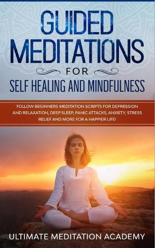 Cover image for Guided Meditations for Self Healing and Mindfulness: Follow Beginners Meditation Scripts for Depression and Relaxation, Deep Sleep, Panic Attacks, Anxiety, Stress Relief and More for a Happier Life!