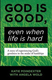 Cover image for God Is Good, Even When Life Is Hard: A Story of Experiencing God's Goodness in the Midst of Hardships
