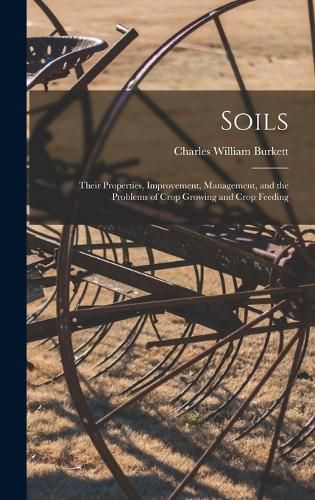 Cover image for Soils; Their Properties, Improvement, Management, and the Problems of Crop Growing and Crop Feeding