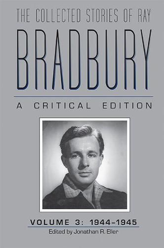 The Collected Stories of Ray Bradbury: A Critical Edition Volume 3, 1944-1945