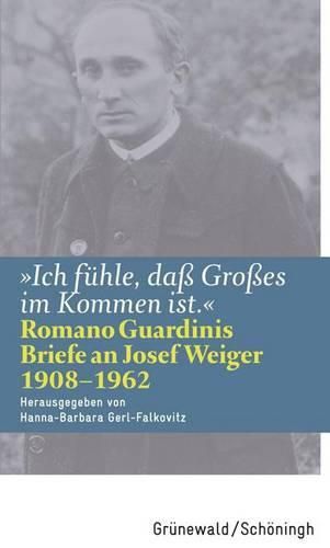 Ich Fuhle, Dass Grosses Im Kommen Ist: Romano Guardinis Briefe an Josef Weiger (1908-1962)