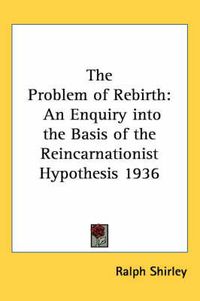 Cover image for The Problem of Rebirth: An Enquiry Into the Basis of the Reincarnationist Hypothesis 1936