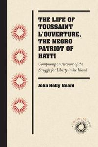 Cover image for The Life of Toussaint L'Ouverture, the Negro Patriot of Hayti: Comprising an Account of the Struggle for Liberty in the Island, and a Sketch of Its History to the Present Period