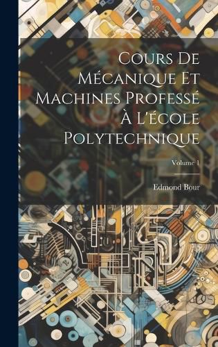 Cover image for Cours De Mecanique Et Machines Professe A L'ecole Polytechnique; Volume 1
