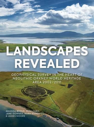 Landscapes Revealed: Geophysical Survey in the Heart of Neolithic Orkney World Heritage Area 2002-2011